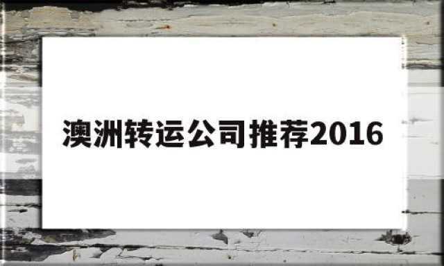 澳洲转运公司推荐2016的简单介绍